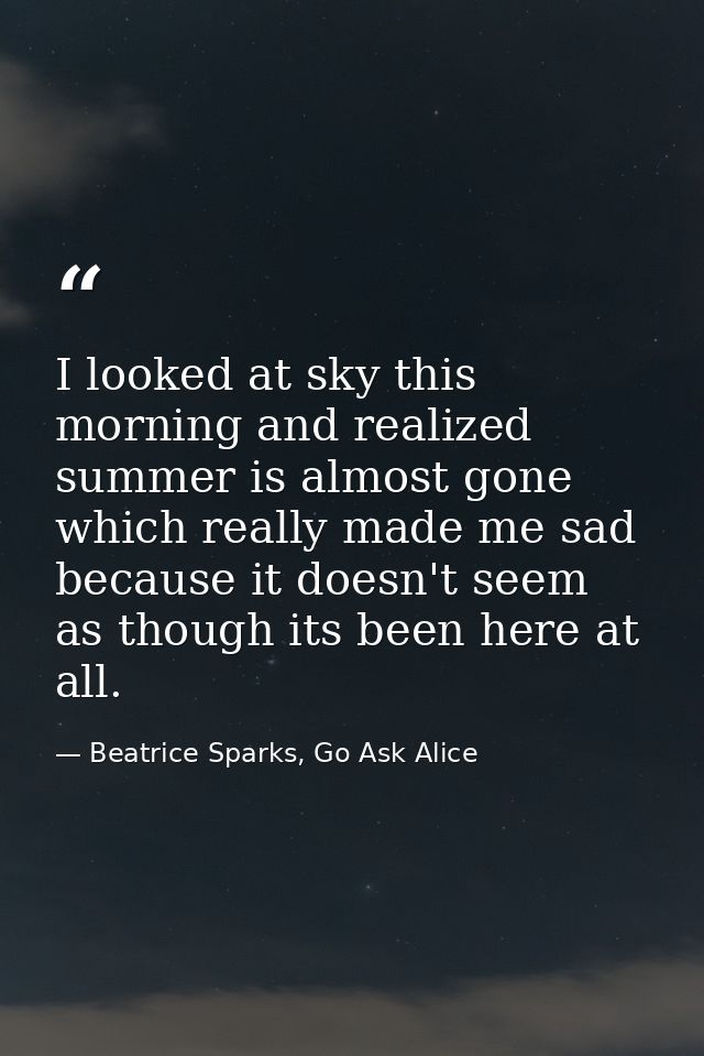 I looked at sky this morning and realized summer is almost gone which really made me sad because it doesn't seem as thou — Beatrice Sparks, Go Ask Alice
