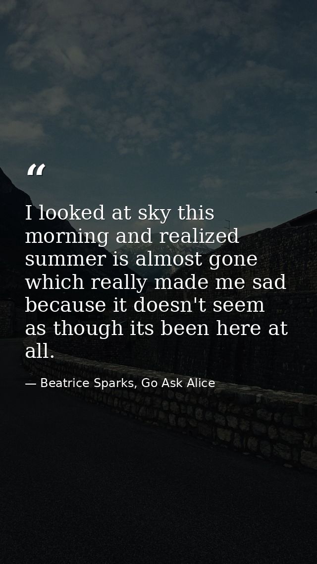 I looked at sky this morning and realized summer is almost gone which really made me sad because it doesn't seem as thou — Beatrice Sparks, Go Ask Alice