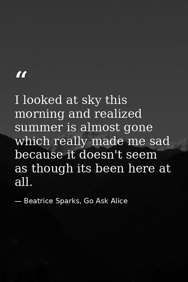 I looked at sky this morning and realized summer is almost gone which really made me sad because it doesn't seem as thou — Beatrice Sparks, Go Ask Alice