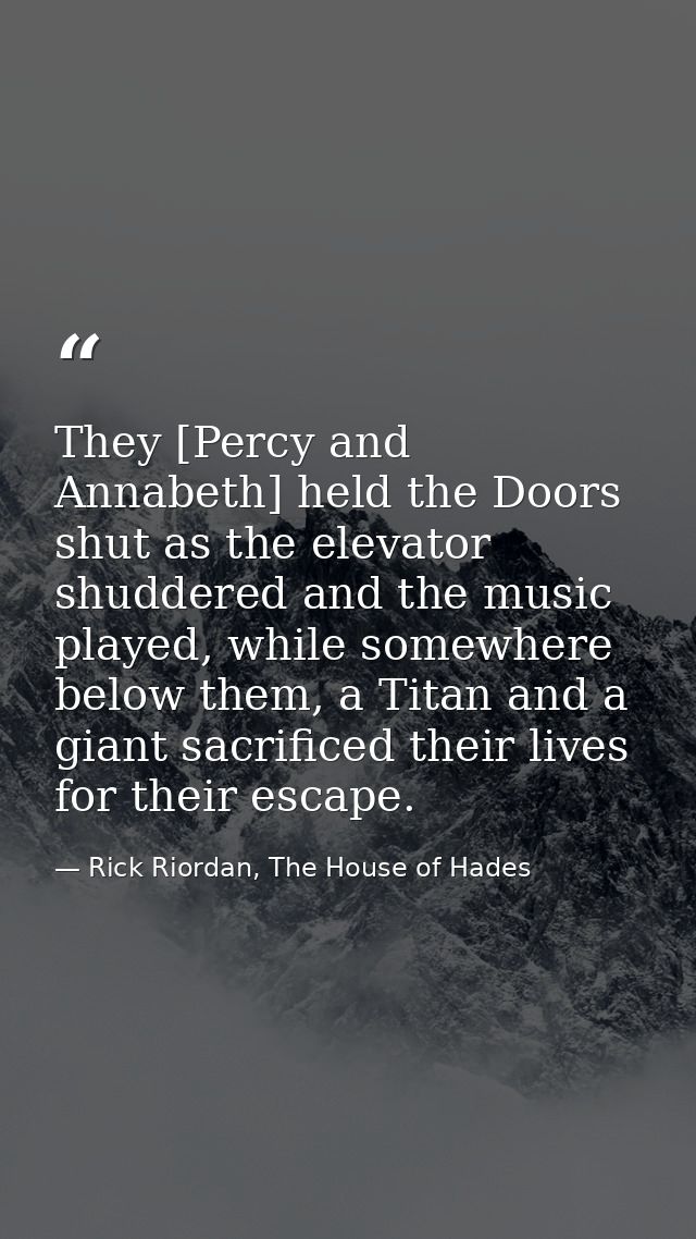 They [Percy and Annabeth] held the Doors shut as the elevator shuddered and the music played, while somewhere below them — Rick Riordan, The House of Hades