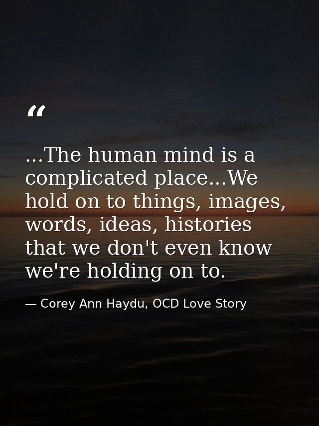 ...The human mind is a complicated place...We hold on to things, images, words, ideas, histories that we don't even know — Corey Ann Haydu, OCD Love Story