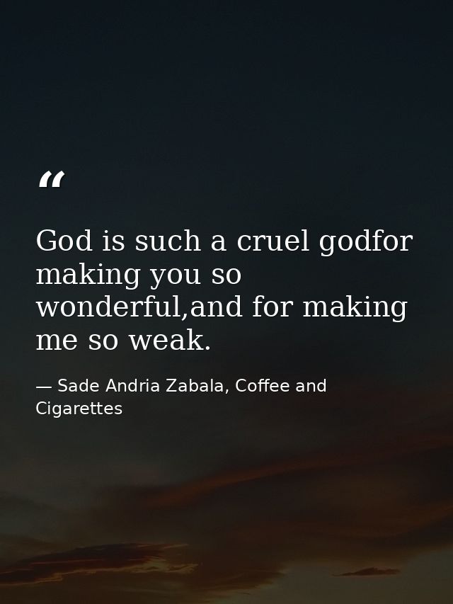 God is such a cruel godfor making you so wonderful,and for making me so weak. — Sade Andria Zabala, Coffee and Cigarettes