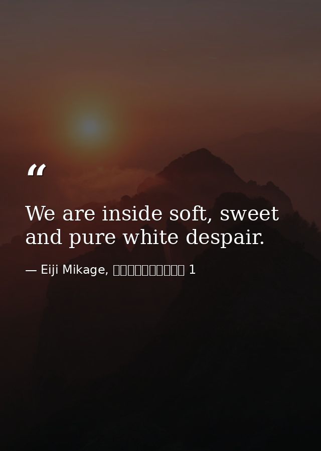 We are inside soft, sweet and pure white despair. — Eiji Mikage, 空ろの箱と零のマリア 1