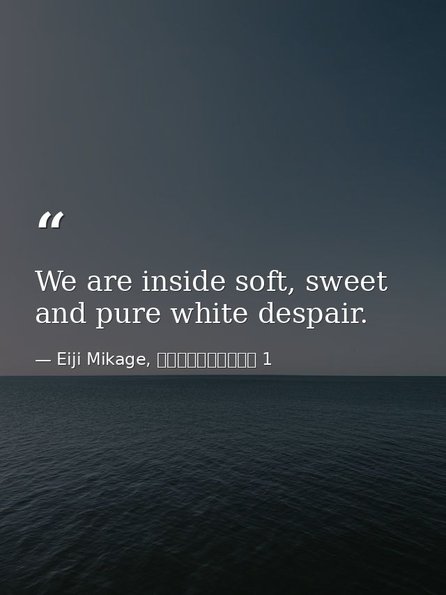 We are inside soft, sweet and pure white despair. — Eiji Mikage, 空ろの箱と零のマリア 1