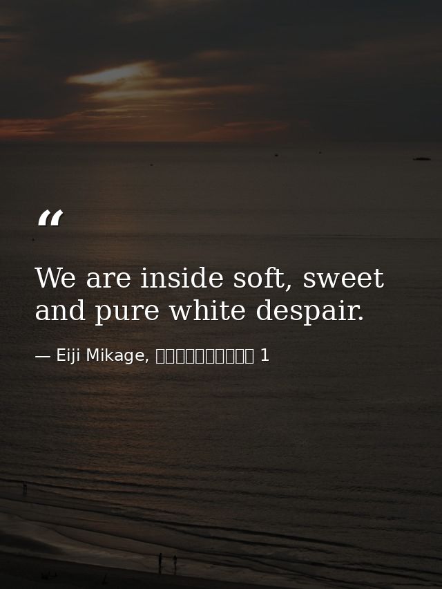 We are inside soft, sweet and pure white despair. — Eiji Mikage, 空ろの箱と零のマリア 1