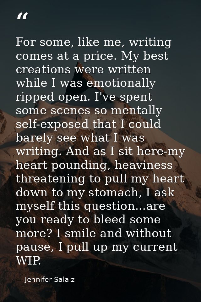 For some, like me, writing comes at a price. My best creations were written while I was emotionally ripped open. I've sp — Jennifer Salaiz