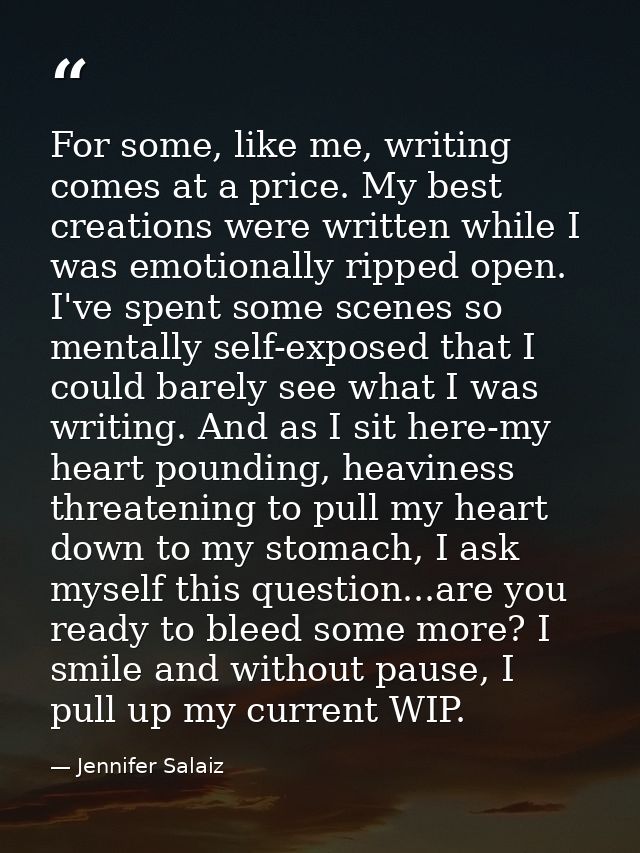 For some, like me, writing comes at a price. My best creations were written while I was emotionally ripped open. I've sp — Jennifer Salaiz