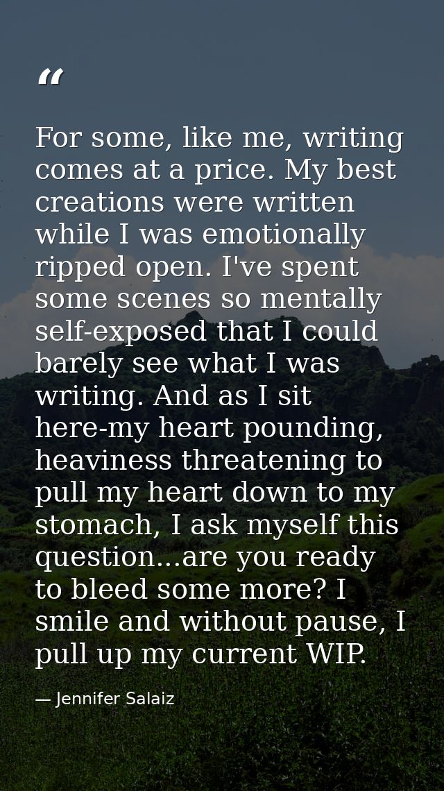 For some, like me, writing comes at a price. My best creations were written while I was emotionally ripped open. I've sp — Jennifer Salaiz