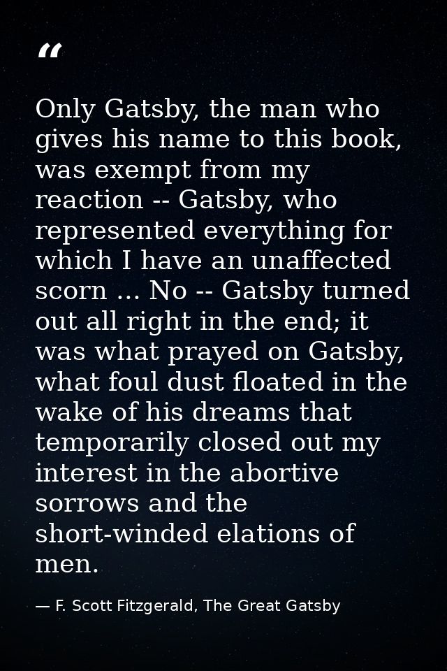 Only Gatsby, the man who gives his name to this book, was exempt from my reaction -- Gatsby, who represented everything  — F. Scott Fitzgerald, The Great Gatsby