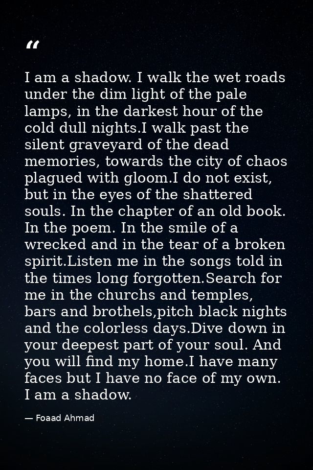 I am a shadow. I walk the wet roads under the dim light of the pale lamps, in the darkest hour of the cold dull nights.I — Foaad Ahmad