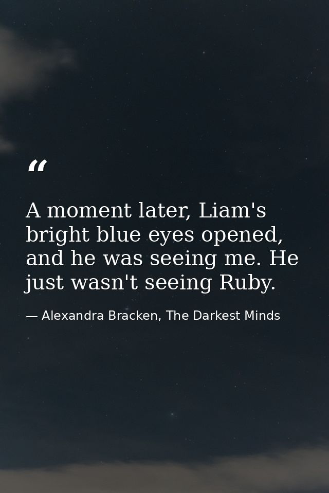 A moment later, Liam's bright blue eyes opened, and he was seeing me. He just wasn't seeing Ruby. — Alexandra Bracken, The Darkest Minds