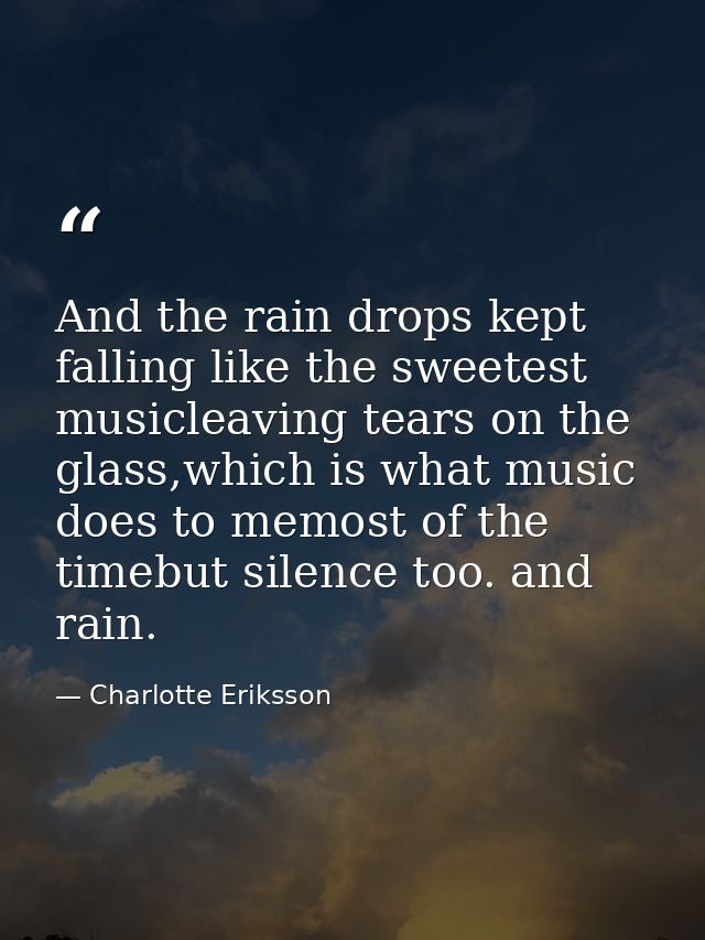 And the rain drops kept falling like the sweetest musicleaving tears on the glass,which is what music does to memost of  — Charlotte Eriksson