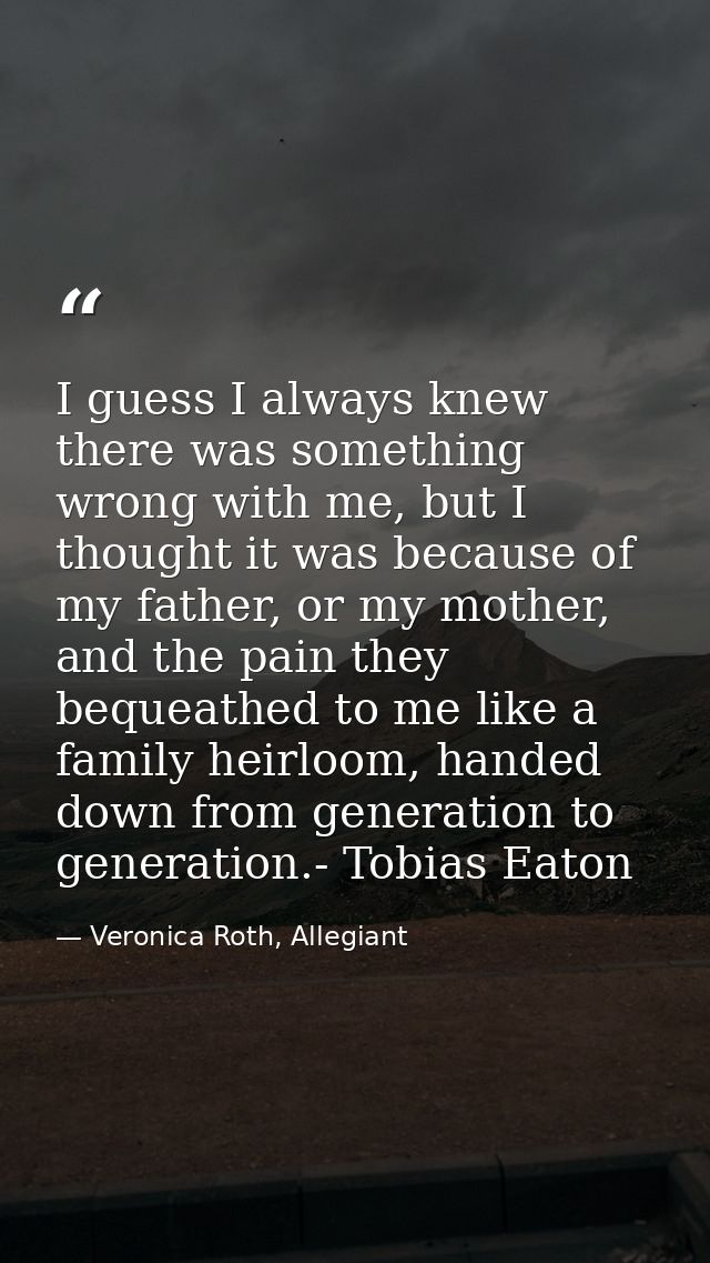 I guess I always knew there was something wrong with me, but I thought it was because of my father, or my mother, and th — Veronica Roth, Allegiant
