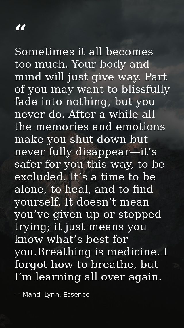 Sometimes it all becomes too much. Your body and mind will just give way. Part of you may want to blissfully fade into n — Mandi Lynn, Essence