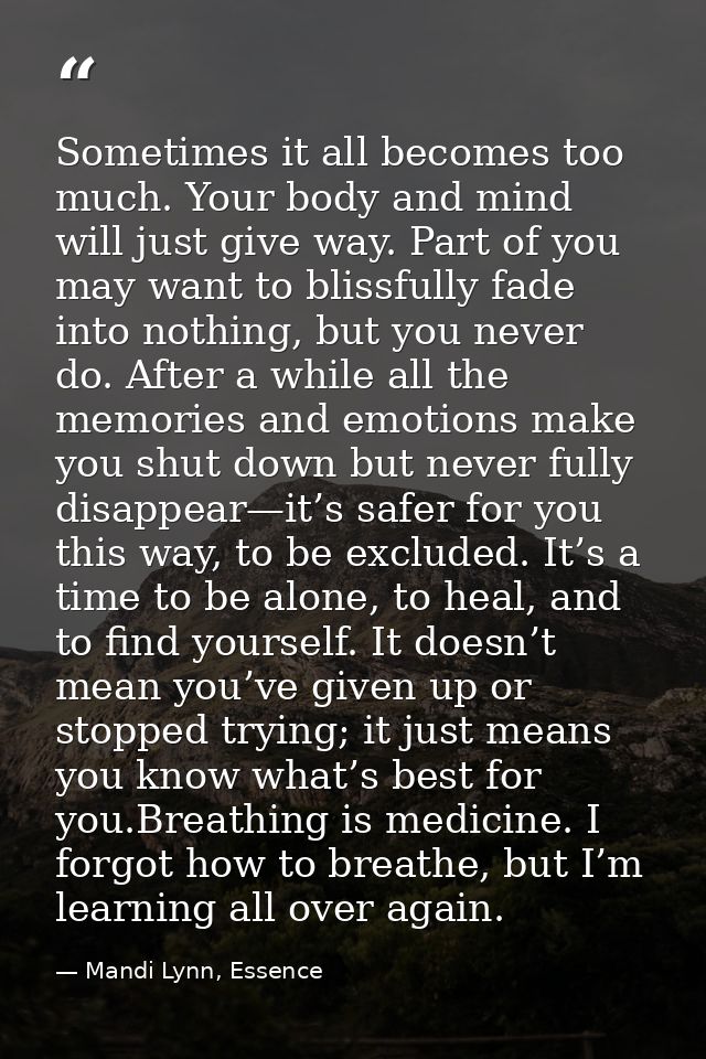 Sometimes it all becomes too much. Your body and mind will just give way. Part of you may want to blissfully fade into n — Mandi Lynn, Essence