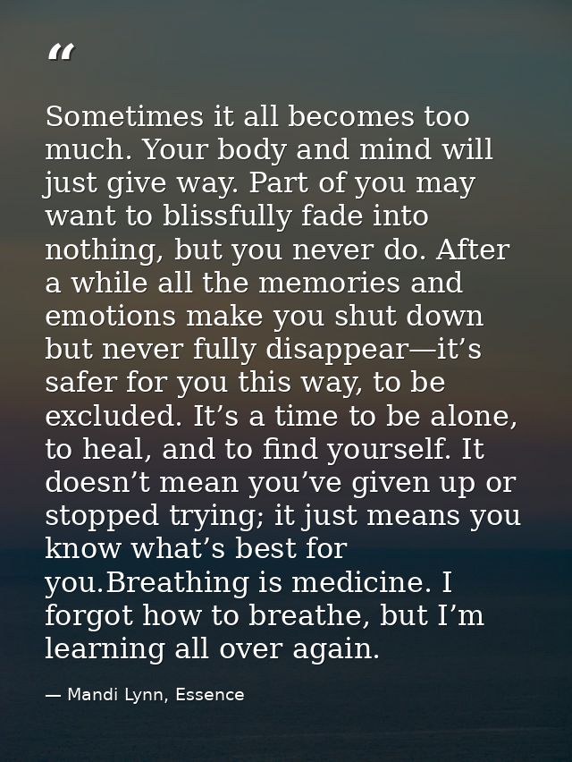 Sometimes it all becomes too much. Your body and mind will just give way. Part of you may want to blissfully fade into n — Mandi Lynn, Essence