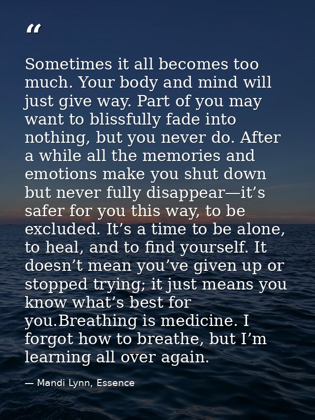Sometimes it all becomes too much. Your body and mind will just give way. Part of you may want to blissfully fade into n — Mandi Lynn, Essence