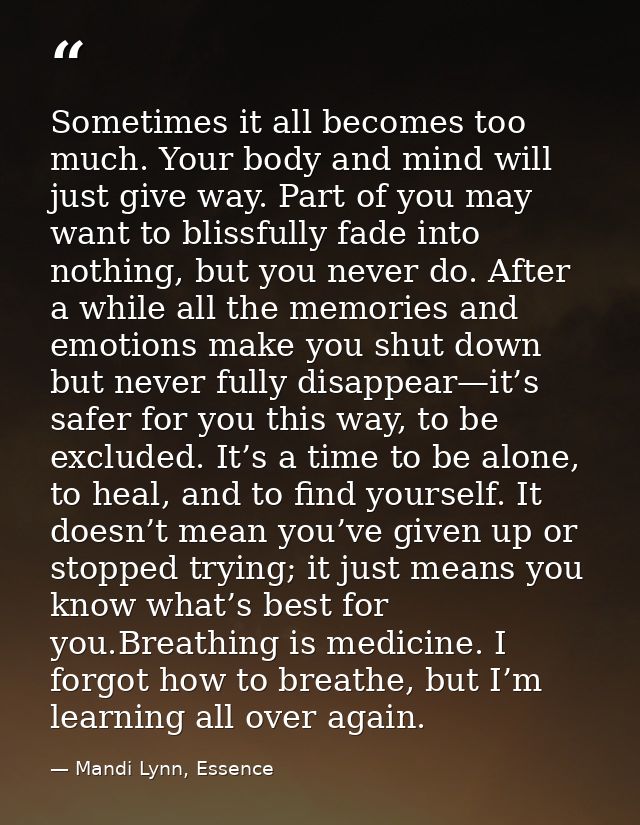 Sometimes it all becomes too much. Your body and mind will just give way. Part of you may want to blissfully fade into n — Mandi Lynn, Essence