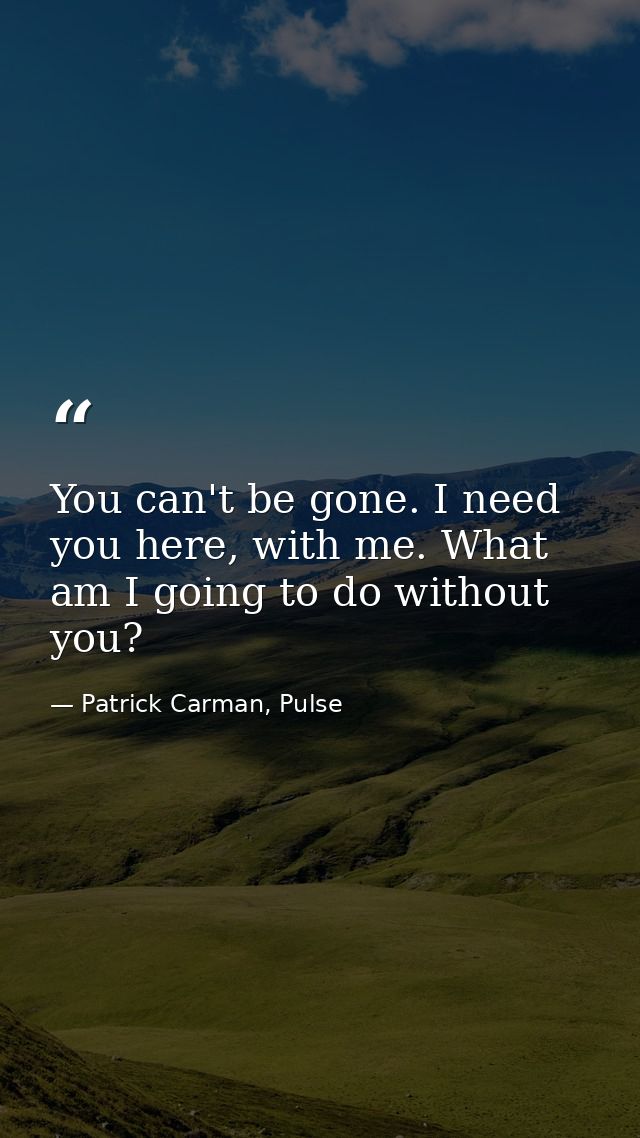 You can't be gone. I need you here, with me. What am I going to do without you? — Patrick Carman, Pulse