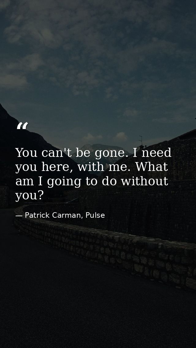 You can't be gone. I need you here, with me. What am I going to do without you? — Patrick Carman, Pulse