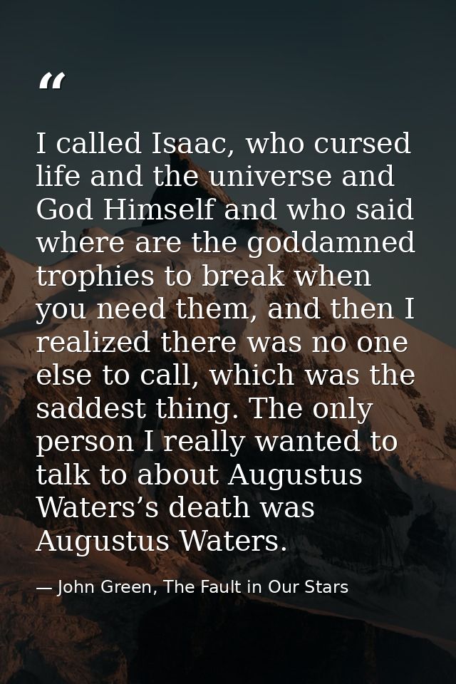 I called Isaac, who cursed life and the universe and God Himself and who said where are the goddamned trophies to break  — John Green, The Fault in Our Stars