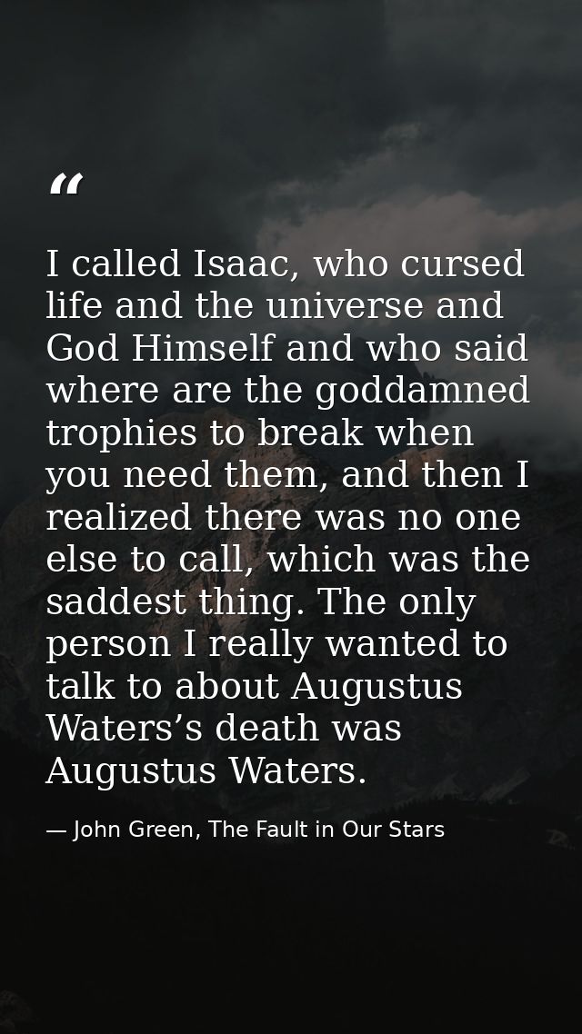 I called Isaac, who cursed life and the universe and God Himself and who said where are the goddamned trophies to break  — John Green, The Fault in Our Stars