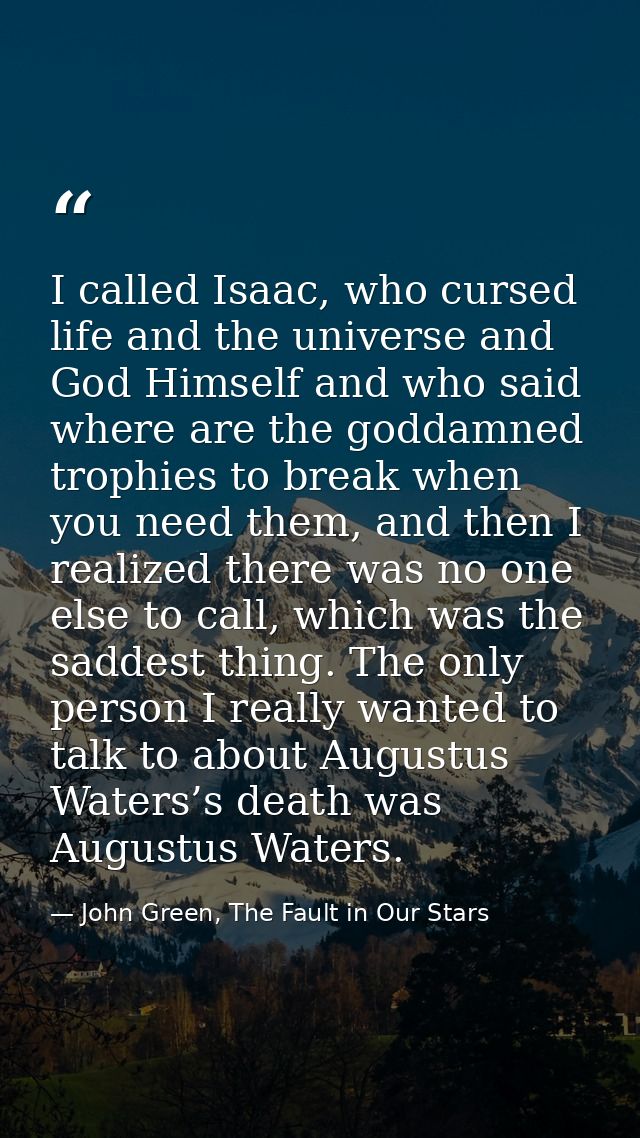 I called Isaac, who cursed life and the universe and God Himself and who said where are the goddamned trophies to break  — John Green, The Fault in Our Stars