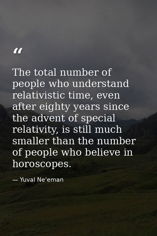 The total number of people who understand relativistic time, even after eighty years since the advent of special relativ — Yuval Ne'eman