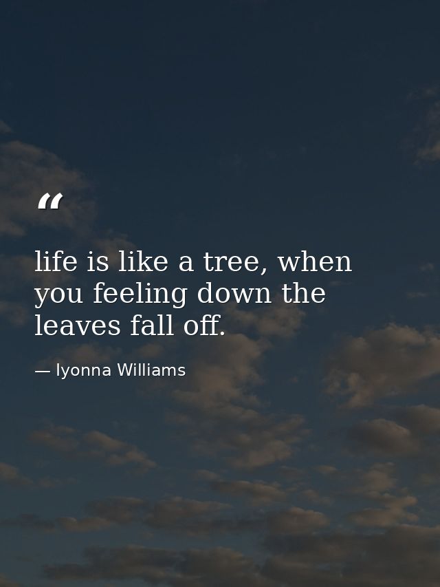 life is like a tree, when you feeling down the leaves fall off. — Iyonna Williams