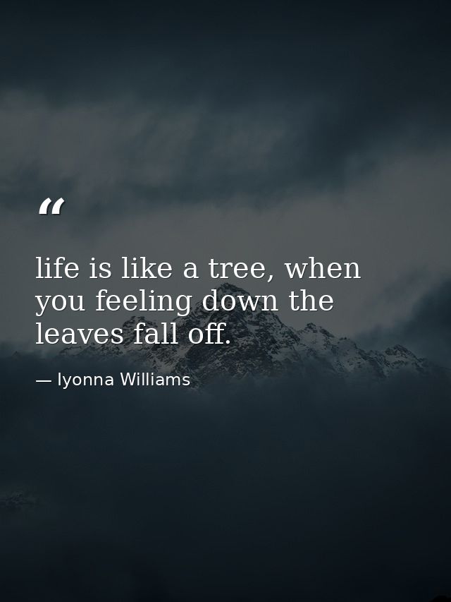 life is like a tree, when you feeling down the leaves fall off. — Iyonna Williams