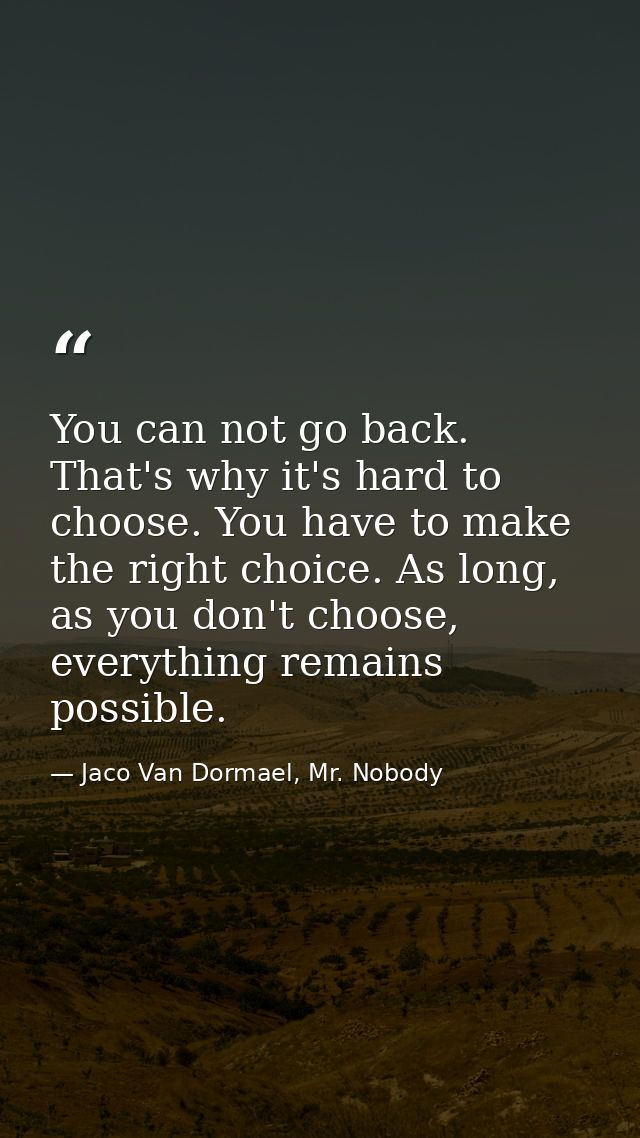 You can not go back. That's why it's hard to choose. You have to make the right choice. As long, as you don't choose, ev — Jaco Van Dormael, Mr. Nobody