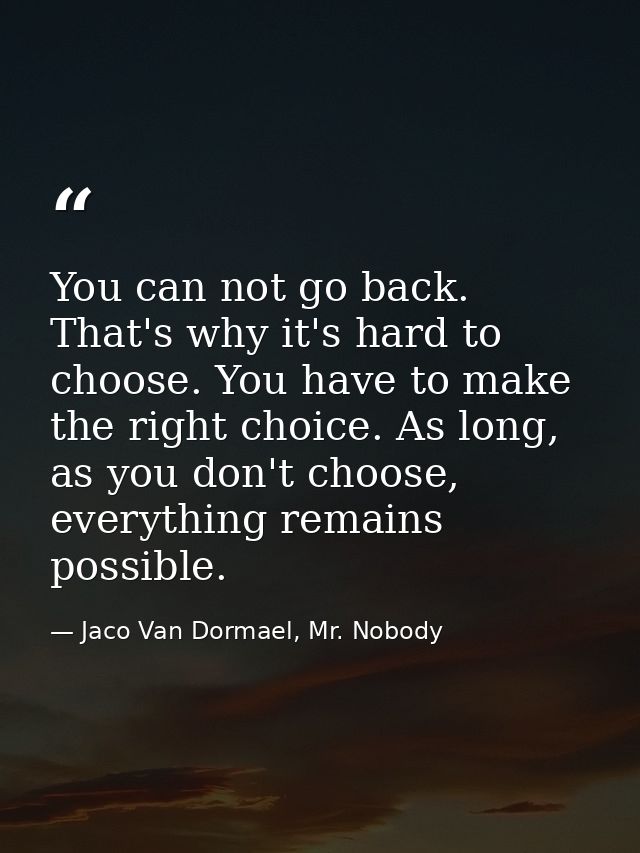 You can not go back. That's why it's hard to choose. You have to make the right choice. As long, as you don't choose, ev — Jaco Van Dormael, Mr. Nobody
