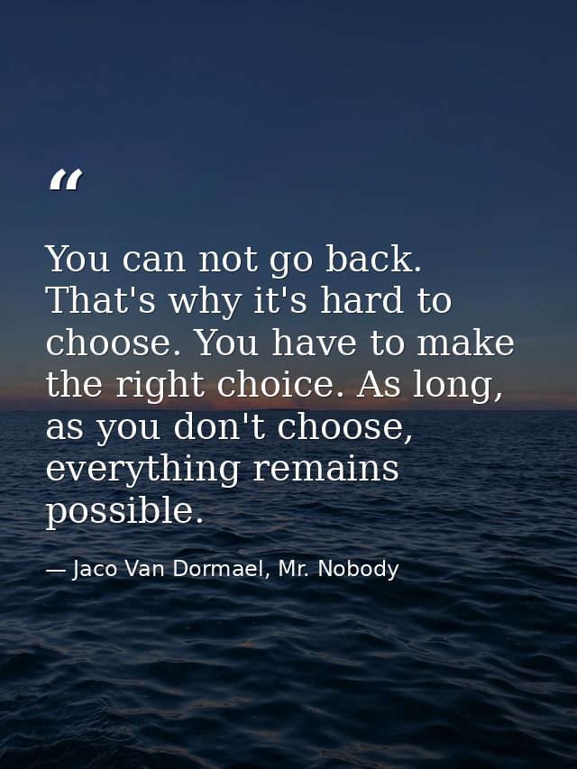 You can not go back. That's why it's hard to choose. You have to make the right choice. As long, as you don't choose, ev — Jaco Van Dormael, Mr. Nobody