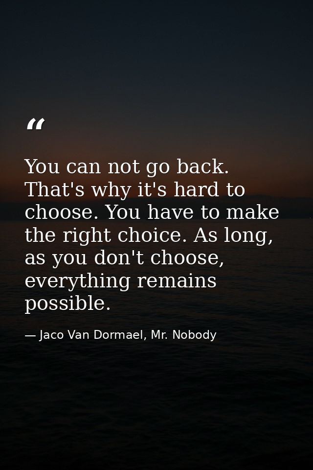 You can not go back. That's why it's hard to choose. You have to make the right choice. As long, as you don't choose, ev — Jaco Van Dormael, Mr. Nobody