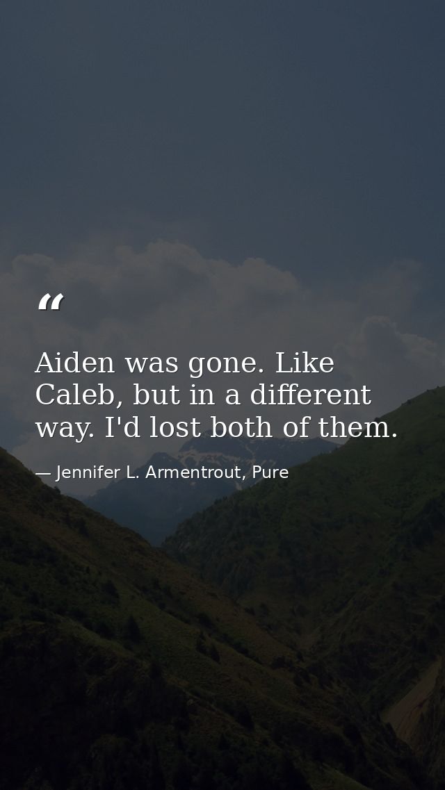 Aiden was gone. Like Caleb, but in a different way. I'd lost both of them. — Jennifer L. Armentrout, Pure
