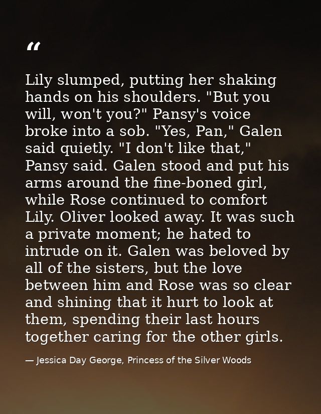 Lily slumped, putting her shaking hands on his shoulders. "But you will, won't you?" Pansy's voice broke into a sob. "Ye — Jessica Day George, Princess of the Silver Woods