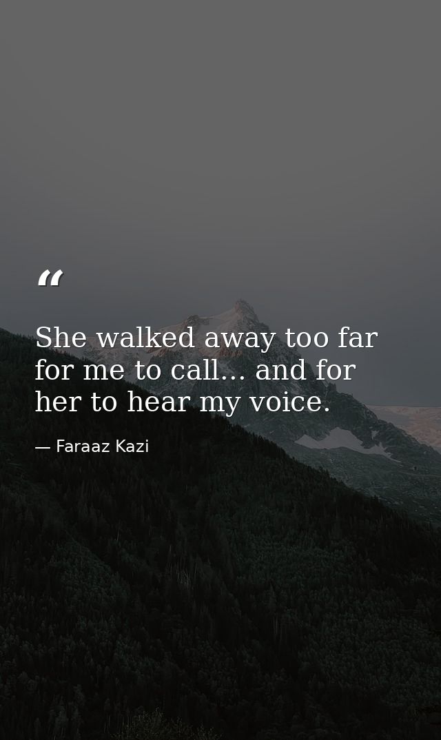She walked away too far for me to call... and for her to hear my voice. — Faraaz Kazi