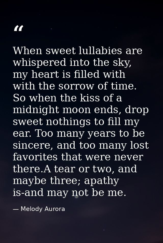 When sweet lullabies are whispered into the sky, my heart is filled with with the sorrow of time. So when the kiss of a  — Melody Aurora