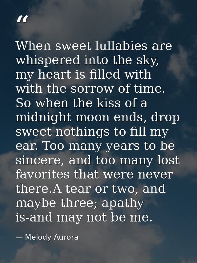When sweet lullabies are whispered into the sky, my heart is filled with with the sorrow of time. So when the kiss of a  — Melody Aurora