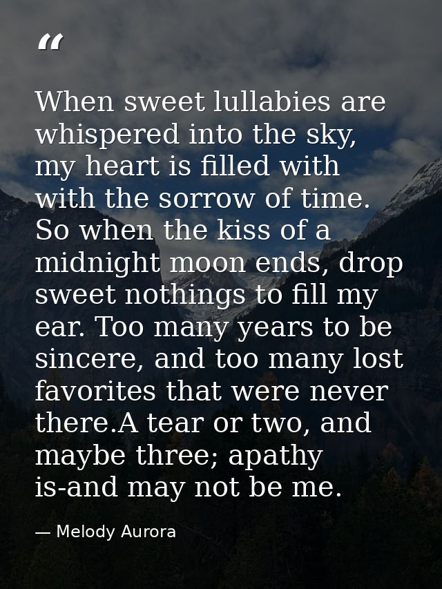 When sweet lullabies are whispered into the sky, my heart is filled with with the sorrow of time. So when the kiss of a  — Melody Aurora