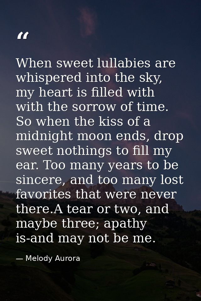When sweet lullabies are whispered into the sky, my heart is filled with with the sorrow of time. So when the kiss of a  — Melody Aurora