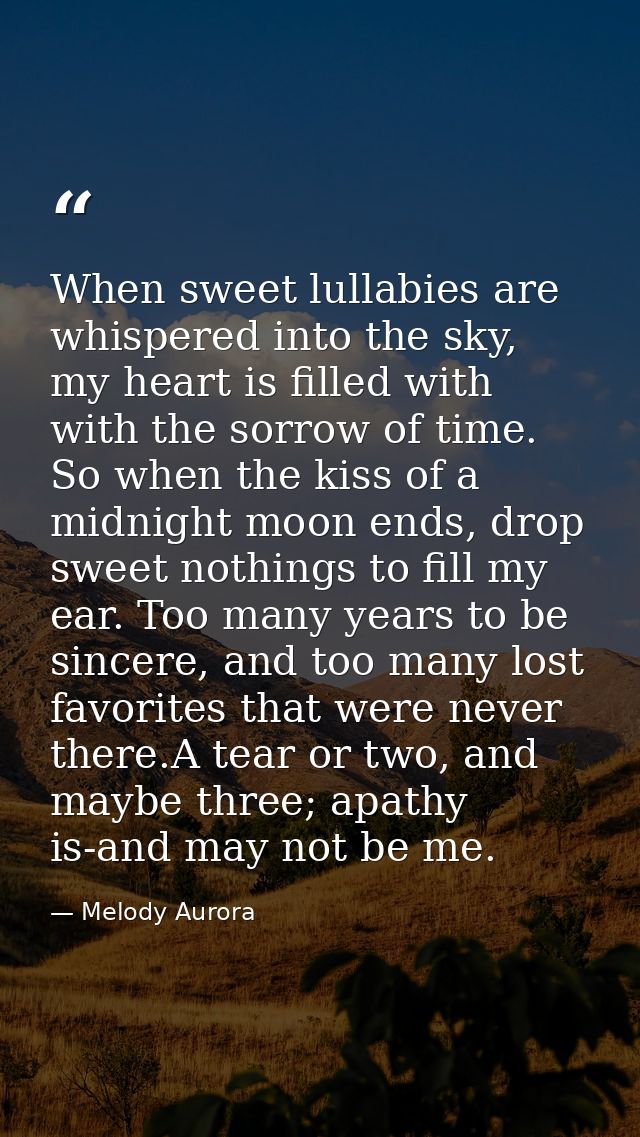 When sweet lullabies are whispered into the sky, my heart is filled with with the sorrow of time. So when the kiss of a  — Melody Aurora