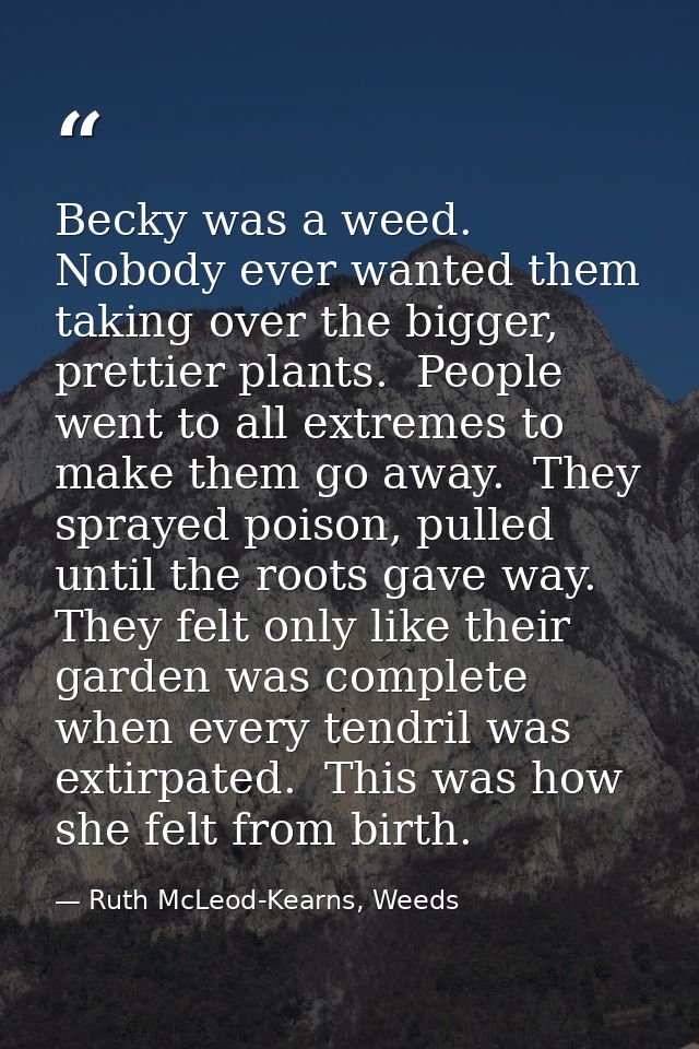 Becky was a weed.  Nobody ever wanted them taking over the bigger, prettier plants.  People went to all extremes to make — Ruth McLeod-Kearns, Weeds