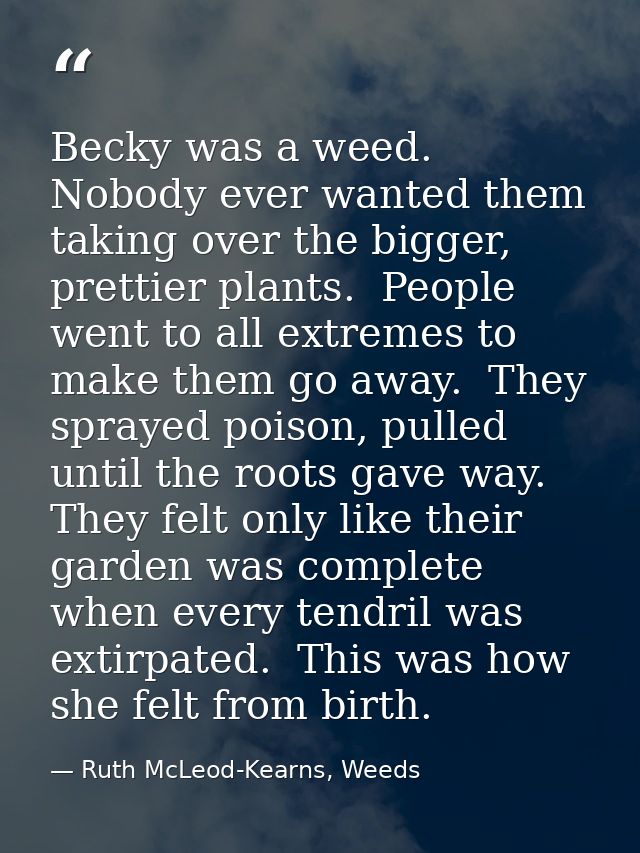 Becky was a weed.  Nobody ever wanted them taking over the bigger, prettier plants.  People went to all extremes to make — Ruth McLeod-Kearns, Weeds