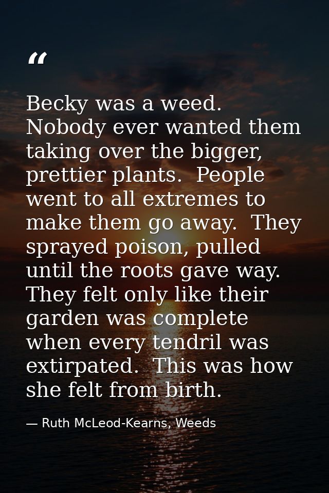 Becky was a weed.  Nobody ever wanted them taking over the bigger, prettier plants.  People went to all extremes to make — Ruth McLeod-Kearns, Weeds