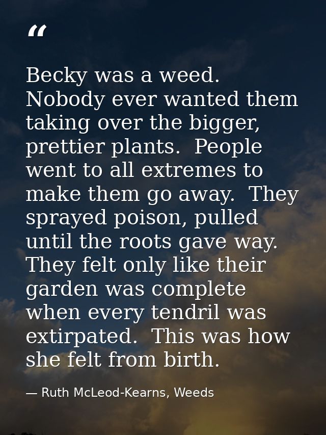 Becky was a weed.  Nobody ever wanted them taking over the bigger, prettier plants.  People went to all extremes to make — Ruth McLeod-Kearns, Weeds