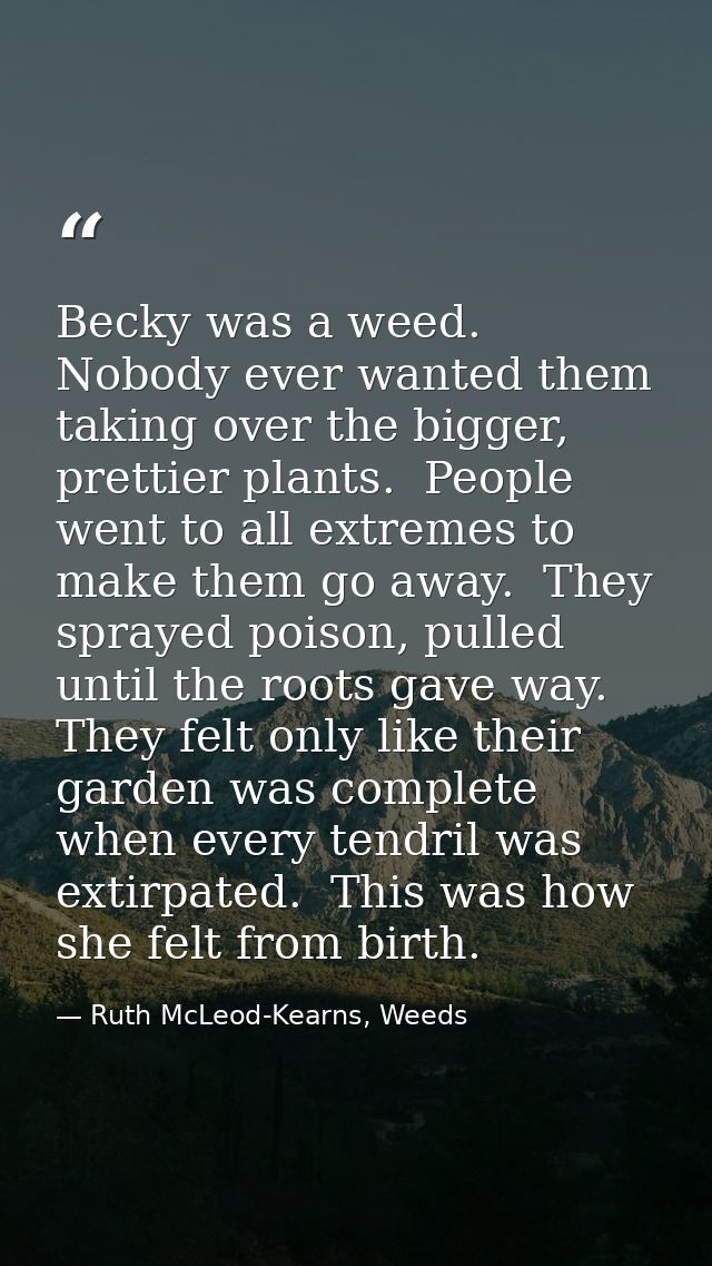 Becky was a weed.  Nobody ever wanted them taking over the bigger, prettier plants.  People went to all extremes to make — Ruth McLeod-Kearns, Weeds