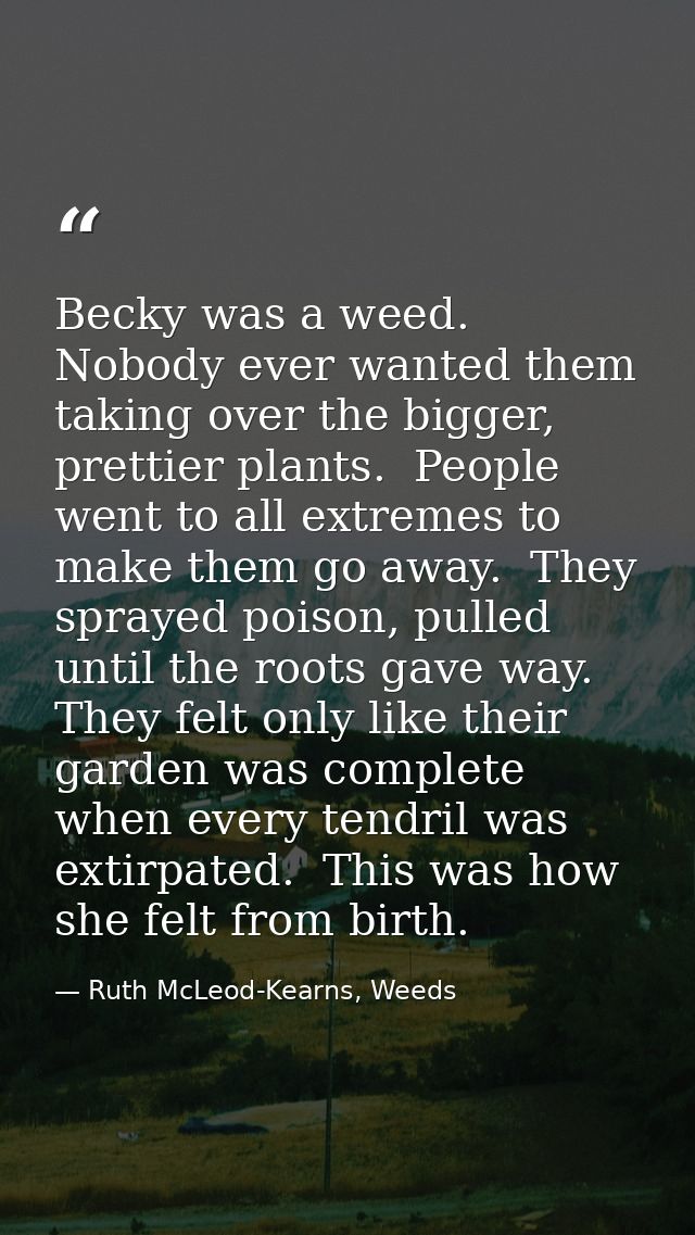 Becky was a weed.  Nobody ever wanted them taking over the bigger, prettier plants.  People went to all extremes to make — Ruth McLeod-Kearns, Weeds