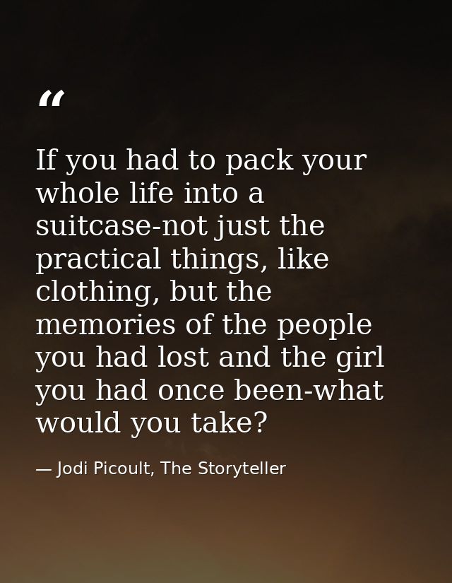 If you had to pack your whole life into a suitcase-not just the practical things, like clothing, but the memories of the — Jodi Picoult, The Storyteller