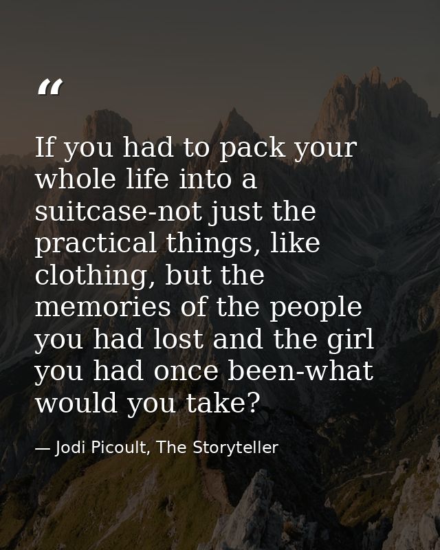 If you had to pack your whole life into a suitcase-not just the practical things, like clothing, but the memories of the — Jodi Picoult, The Storyteller